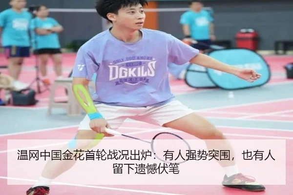 温网中国金花首轮战况出炉：有人强势突围，也有人留下遗憾伏笔